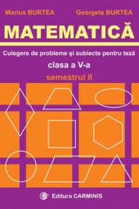 MATEMATICA. CLASA A V-A. CULEGERE DE PROBLEME SI SUBIECTE PENTRU TEZE. SEMESTRUL II