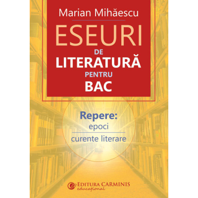 ESEURI DE LITERATURA PENTRU BAC. REPERE: EPOCI, CURENTE LITERARE. ELB